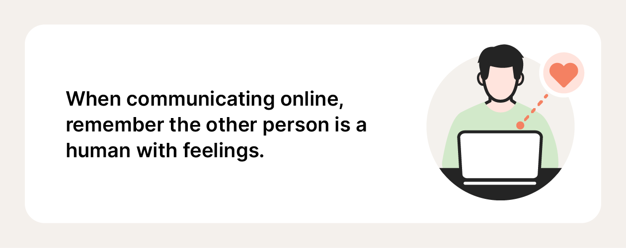 One of the first rules of the internet is to remember that you're communicating with real people.